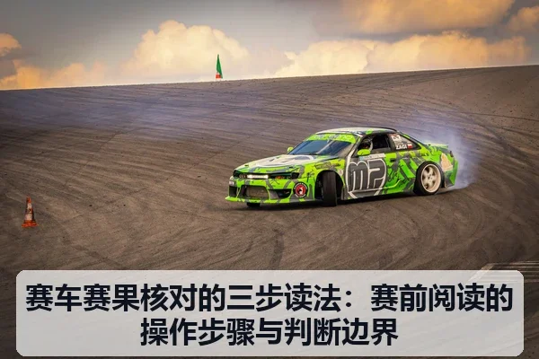 赛车赛果核对的三步读法：赛前阅读的操作步骤与判断边界